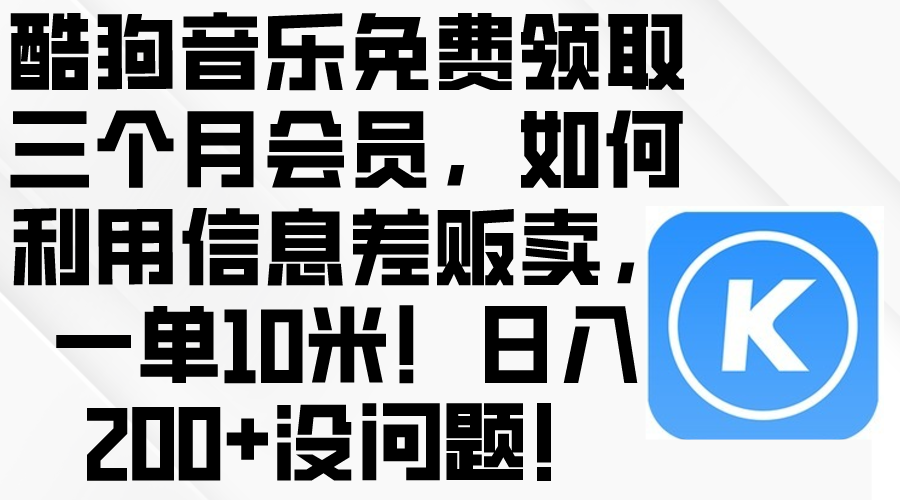 (10236期)酷狗音乐免费领取三个月会员,利用信息差贩卖,一单10米!日入200+没问题-轻创资源网