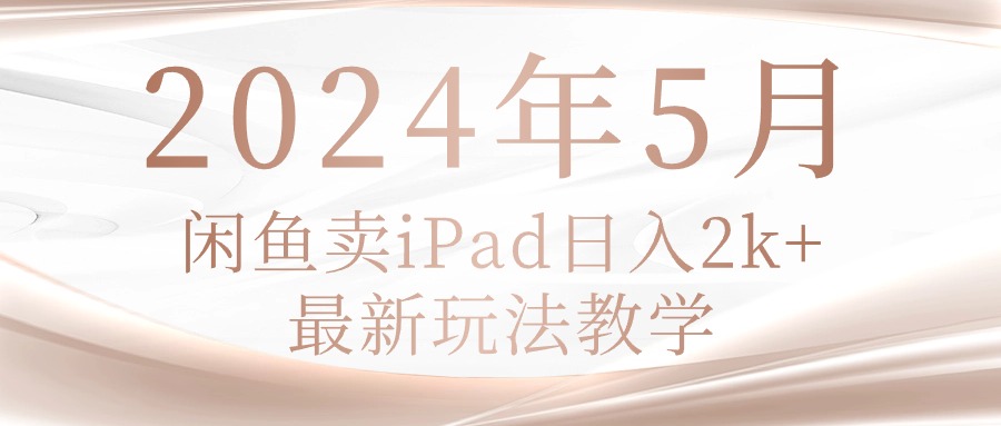 （10459期）2024年5月闲鱼卖ipad日入2k，最新玩法教学-轻创资源网