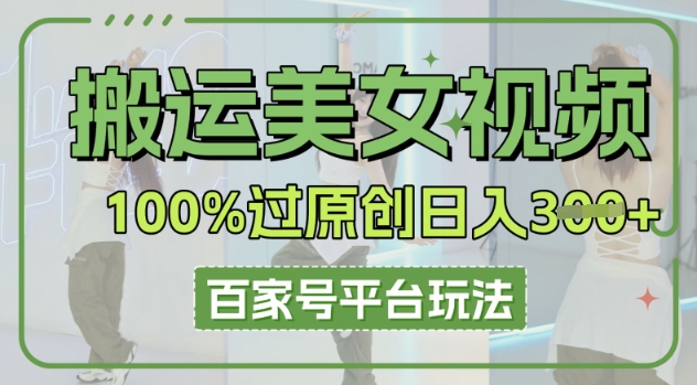 搬运美女视频100%过原创大揭秘,百家号平台玩法,轻松日入3张(可矩阵)-轻创资源网