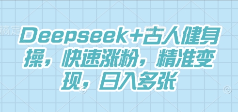 Deepseek+古人健身操,快速涨粉,精准变现,日入多张-轻创资源网