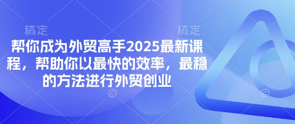 帮你成为外贸高手2025最新课程，帮助你以最快的效率，最稳的方法进行外贸创业-轻创资源网