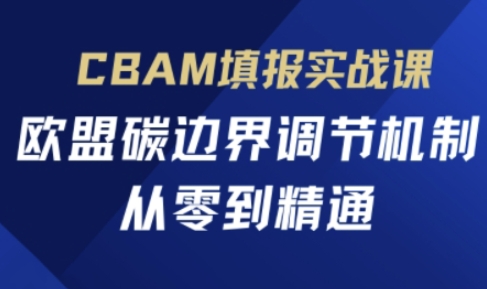 CBAM填报实战课,欧盟碳边界调节机制,从零到精通-轻创资源网