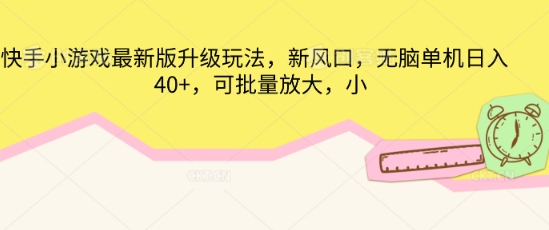 快手小游戏最新版升级玩法,新风口,无脑单机日入40+,可批量放大-轻创资源网