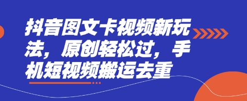 抖音图文卡视频新玩法,原创轻松过,手机短视频搬运去重-轻创资源网