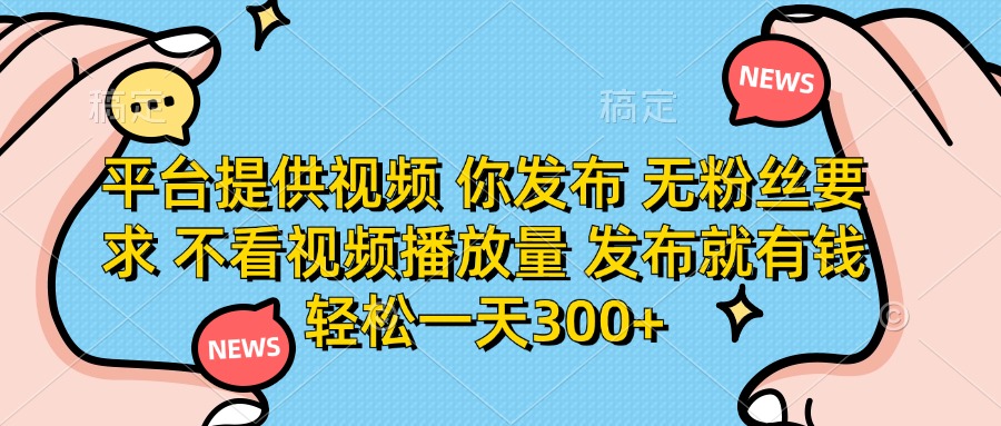 （14317期）平台提供视频 你发布 无粉丝要求 不看视频播放量 发布就有钱 轻松一天300+-轻创资源网