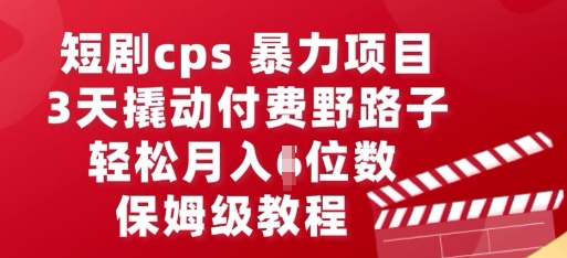 短剧cps暴力项目,3天撬动付费野路子,有人偷偷月入五位数,保姆级教程-轻创资源网
