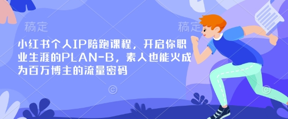 小红书个人IP陪跑课程,开启你职业生涯的PLAN-B,素人也能火成为百万博主的流量密码-轻创资源网