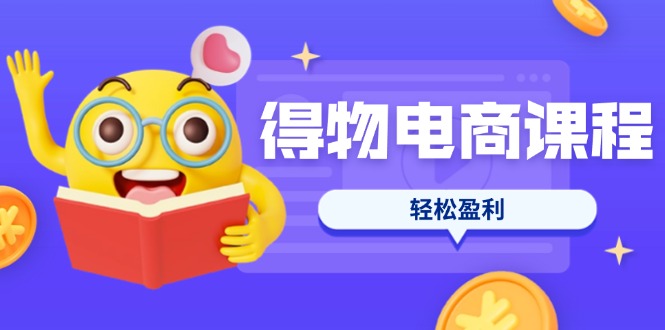 (14146期)得物电商课程合集,选品、优化、定价全攻略,7天SOP单品爆红,轻松盈利-轻创资源网