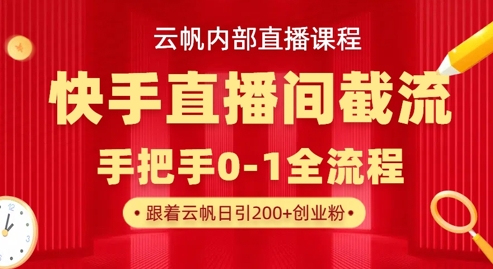 云帆内部直播课·快手直播间截流玩法，日引100+创业粉-轻创资源网
