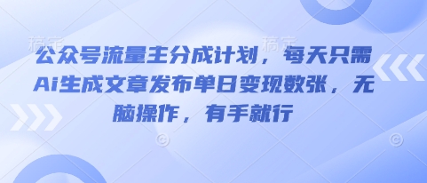 公众号流量主分成计划,每天只需Ai生成文章发布单日变现数张,无脑操作,有手就行-轻创资源网