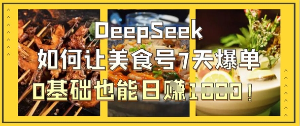DeepSeek如何让美食号7天爆单,0基础也能日入1k-轻创资源网