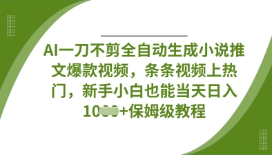 AI一刀不剪全自动生成小说推文爆款视频,条条视频上热门,新手小白也能当天日入数张-轻创资源网