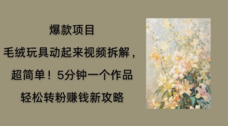 毛绒玩具动起来项目拆解,三四分钟一个作品,轻松转粉挣钱新玩法-轻创资源网