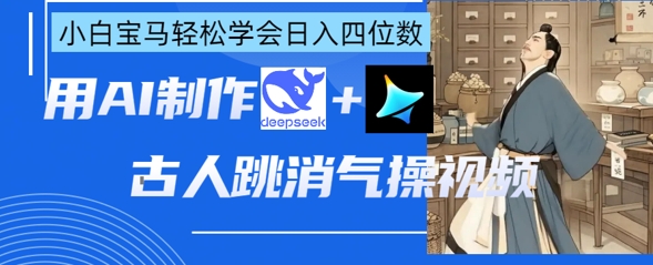 AI古人跳消气操视频制作,deepseek+即梦,小白宝马轻松学会日入四位数-轻创资源网