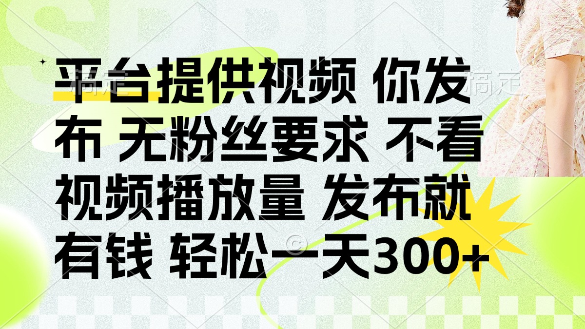 (14224期)发布平台提供视频就有钱 无粉丝要求 不看视频播放量 发布就有钱 一天300+-轻创资源网