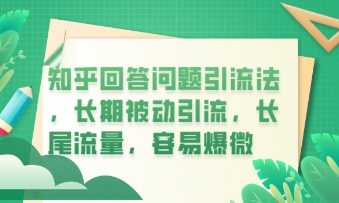 知乎回答问题引流法,长期被动引流,长尾流量,私域变现必学课程-轻创资源网