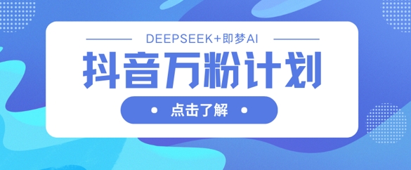 抖音万粉计划,利用DeepSeek+即梦AI生成视频,快速涨到万粉-轻创资源网