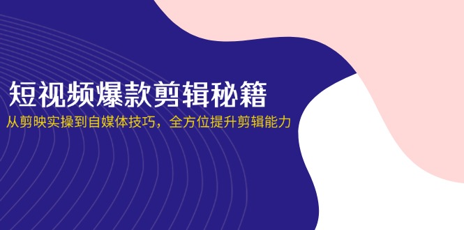 (14244期)短视频爆款剪辑秘籍,从剪映实操到自媒体技巧,全方位提升剪辑能力-轻创资源网