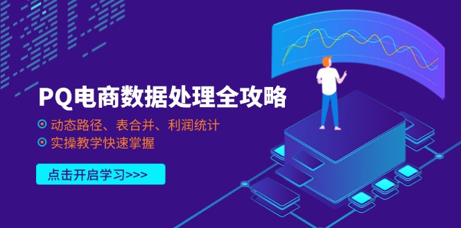 (14240期)PQ电商数据处理全攻略,动态路径、表合并、利润统计,实操教学快速掌握-轻创资源网