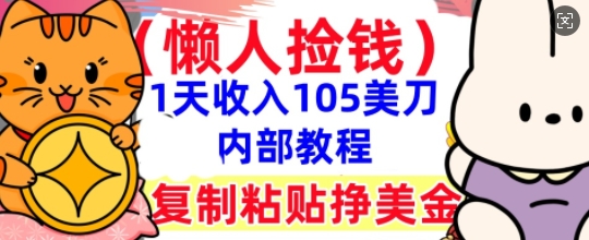 复制粘贴挣美刀,1天收入105刀,小白专属,0门槛, 懒人捡钱,被动收入-轻创资源网