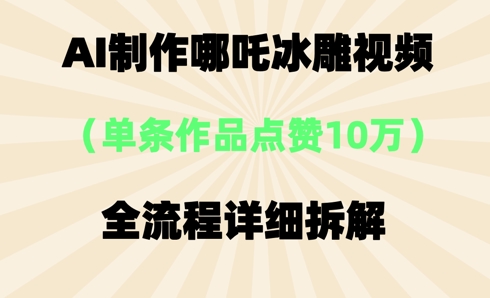 AI哪吒冰雕视频,单条视频点赞10W+,全流程详细拆解-轻创资源网