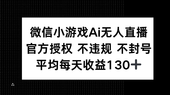 微信小游戏AI无人直播,不违规 不封号,官方授权 每天收益130+-轻创资源网