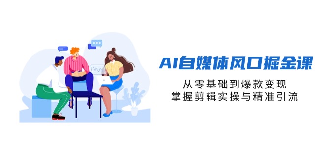 (14329期)AI自媒体风口掘金课,从零基础到爆款变现,掌握剪辑实操与精准引流-轻创资源网