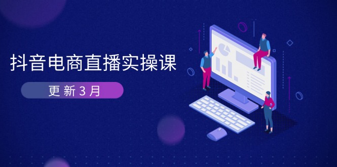 (14253期)抖音电商直播实操课-更新3月 深度剖析算法机制 快速提升直播GMV与带货变现-轻创资源网
