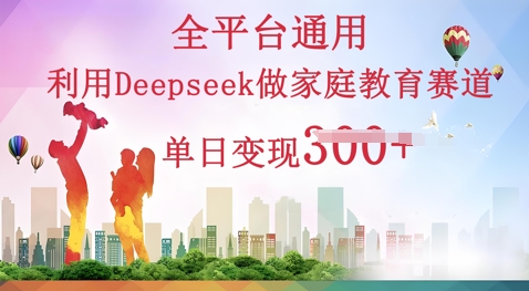 利用Deepseek做家庭教育赛道条条爆款单日变现3张-轻创资源网
