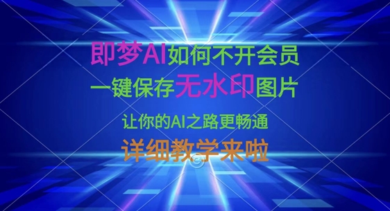 即梦AI如何不开会员,一键保存无水印图片,让你的AI之路更畅通,详细教学来啦-轻创资源网