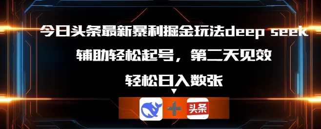 今日头条最新暴利掘金玩法deepseek,辅助轻松矩阵当天起号,第二天见收益,轻松日入数张-轻创资源网