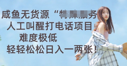 咸鱼无货源人工叫醒打电话项目,难度极低, 轻轻松松日入一两张-轻创资源网