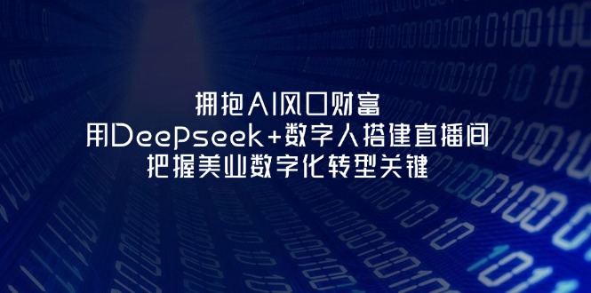 (14299期)拥抱AI风口财富:用Deepseek+数字人搭建直播间,把握美业数字化转型关键-轻创资源网
