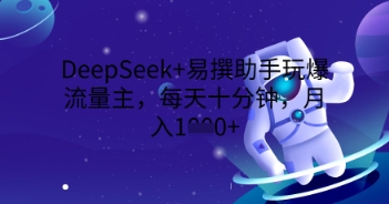 DeepSeek+易撰助手玩爆流量主,每天十分钟,月入1000+-轻创资源网