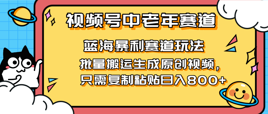 (14314期)2025视频号中老年短视频蓝海暴利风口!复制粘贴搬运视频单日赚800+,无...-轻创资源网
