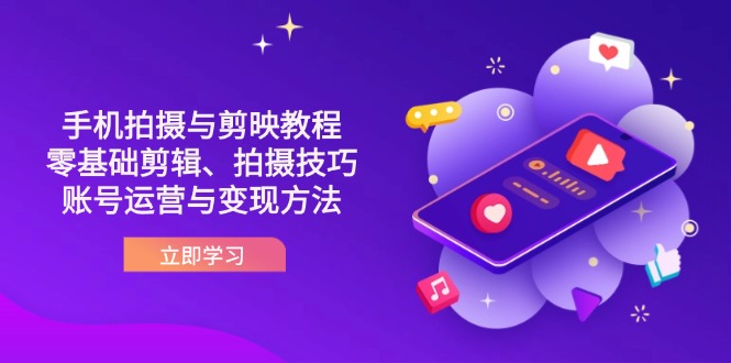 (14296期)抖音手机拍摄与剪映教程:零基础剪辑、拍摄技巧到账号运营与变现方法-轻创资源网