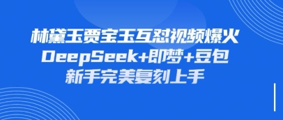 持续爆火的林黛玉贾宝玉互怼视频,比爽文还好看,利用DeepSeek+即梦+豆包就可以完美复刻-轻创资源网