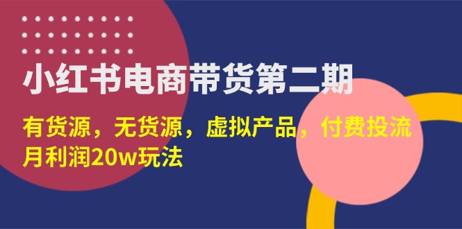 (14186期)小红书电商带货第二期,有货源,无货源,虚拟产品,付费投流,月利润20w-轻创资源网