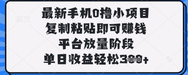 最新手机0撸小项目,复制粘贴即可挣钱,平台放量阶段,单日收益轻松3张+【揭秘】-轻创资源网