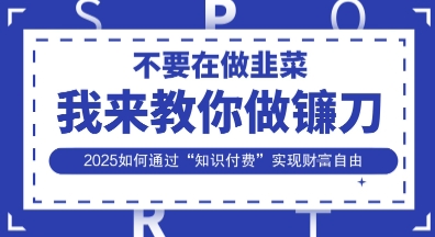 韭菜生涯终结者,我来教你做镰刀,2025如何通过“知识付费”实现财F自由【揭秘】-轻创资源网
