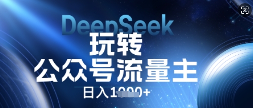 DeepSeek玩转公众号流量主，日入数张，每天几分钟，操作简单零门槛-轻创资源网