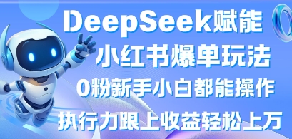 DeepSeek赋能小红书爆单玩法0粉新手小白都能操作,执行力跟上收益轻松上W,懒人勿做-轻创资源网
