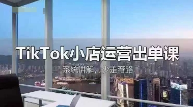 TikTok小店运营出单课,从开店选品、运营出单、发货回款,进行全流程讲解-轻创资源网