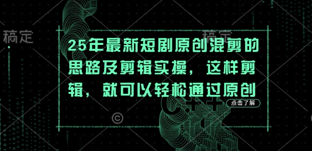 25年最新短剧原创混剪的思路及剪辑实操,这样剪辑,就可以轻松通过原创-轻创资源网