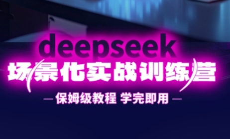 DeepSeek场景化实战训练营,保姆级教程,学完即用,手把手教你用DeepSeek提升效率-轻创资源网